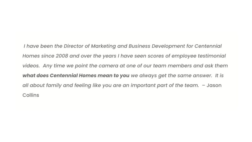 Quote on employee testimonials and the Centennial Homes family culture